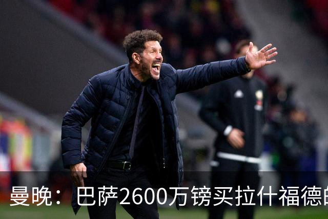 曼晚：巴萨2600万镑买拉什福德的条款已过期，若想续租曼联不会谈
