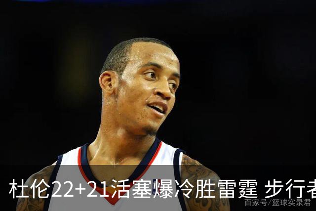 杜伦22+21活塞爆冷胜雷霆 步行者擒灰熊3连胜