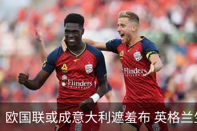 欧国联或成意大利遮羞布 英格兰生死战难赢?
