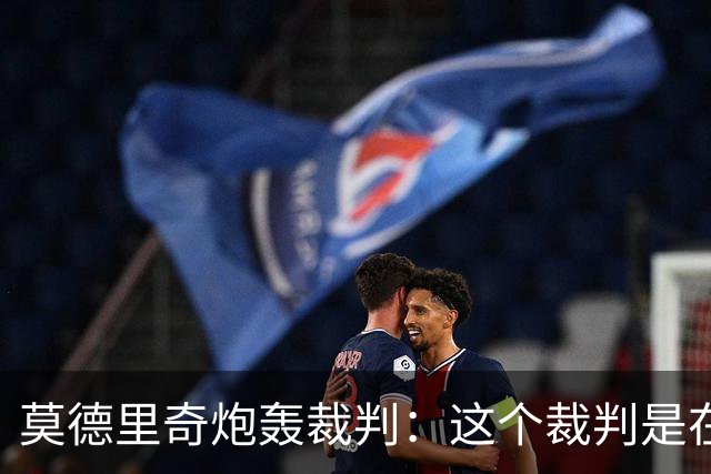 莫德里奇炮轰裁判：这个裁判是在灾难 那不是点球